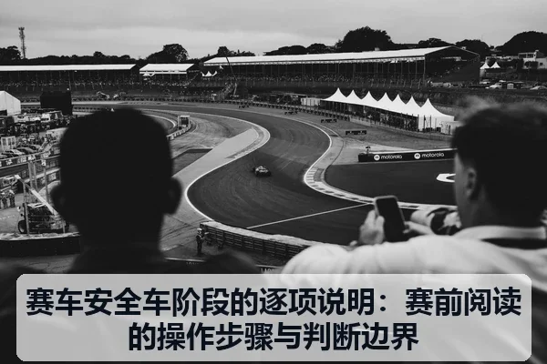 赛车安全车阶段的逐项说明:赛前阅读的操作步骤与判断边界